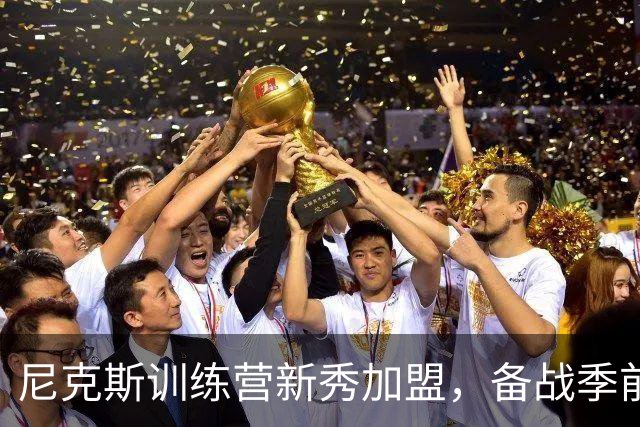 尼克斯训练营新秀加盟，备战季前赛热闹非凡！