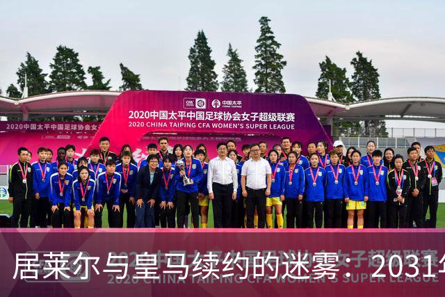 居莱尔与皇马续约的迷雾：2031年还是2032年？