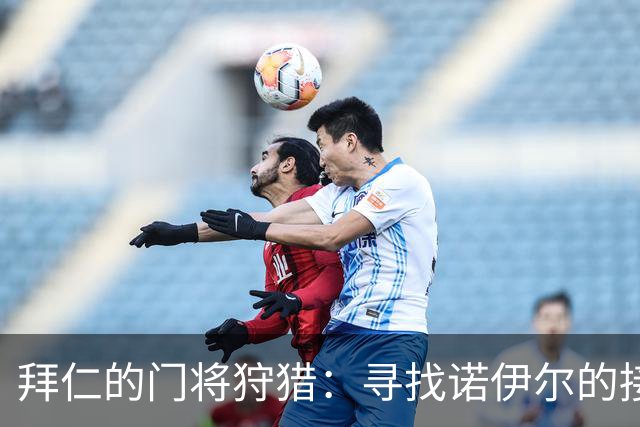 拜仁的门将狩猎：寻找诺伊尔的接班人