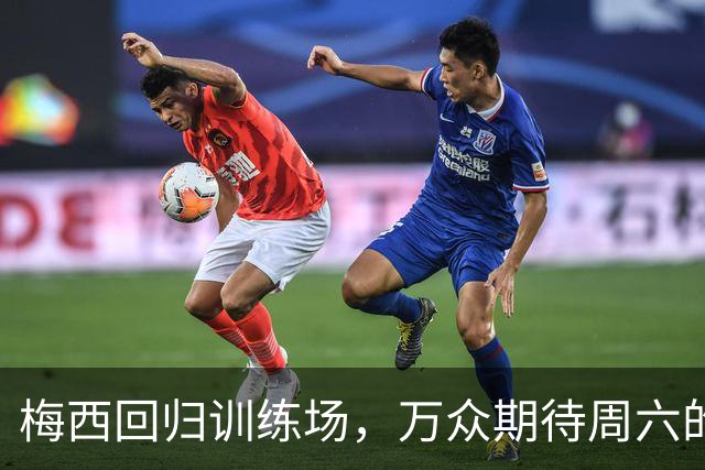 梅西回归训练场，万众期待周六的精彩时刻！