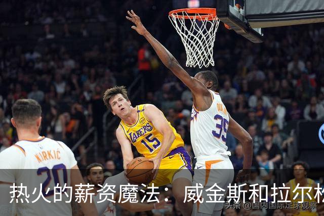 热火的薪资魔法：威金斯和拉尔松的合同秘籍