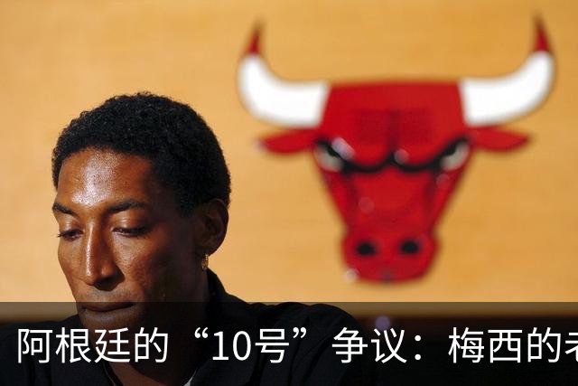 阿根廷的“10号”争议：梅西的老衣服不想退休