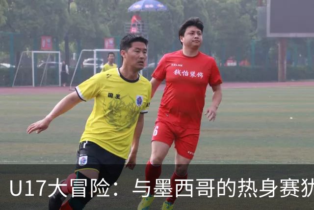 U17大冒险：与墨西哥的热身赛犹如一场无畏的“舞会”！